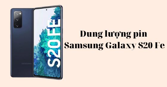 Dung lượng pin Samsung Galaxy S20 FE bao nhiêu? Có nên mua hay không?